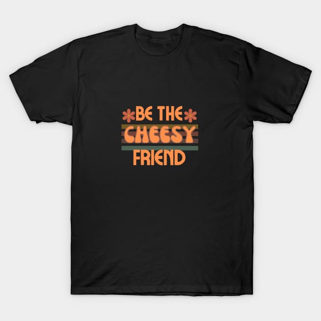 Be The Cheesy Friend T-Shirt by Stripchezze Food Truck